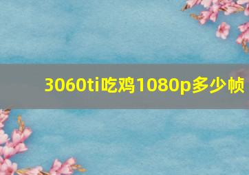 3060ti吃鸡1080p多少帧