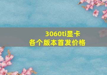 3060ti显卡各个版本首发价格