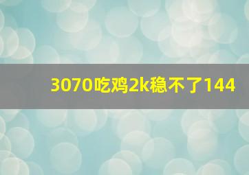 3070吃鸡2k稳不了144