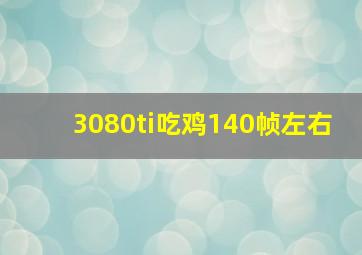 3080ti吃鸡140帧左右