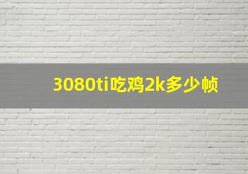 3080ti吃鸡2k多少帧