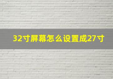 32寸屏幕怎么设置成27寸