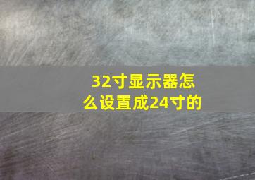 32寸显示器怎么设置成24寸的