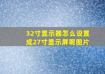 32寸显示器怎么设置成27寸显示屏呢图片