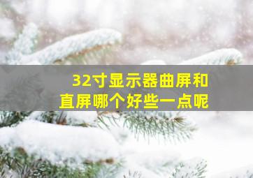 32寸显示器曲屏和直屏哪个好些一点呢