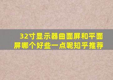 32寸显示器曲面屏和平面屏哪个好些一点呢知乎推荐