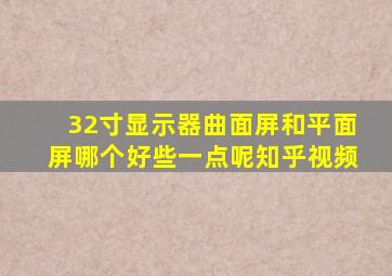 32寸显示器曲面屏和平面屏哪个好些一点呢知乎视频