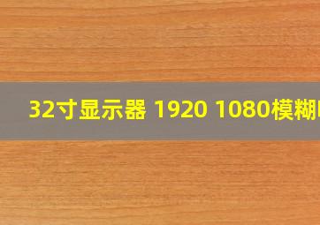 32寸显示器 1920 1080模糊吗