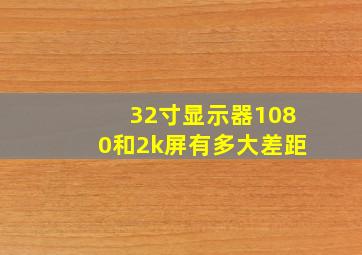 32寸显示器1080和2k屏有多大差距