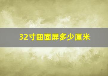 32寸曲面屏多少厘米