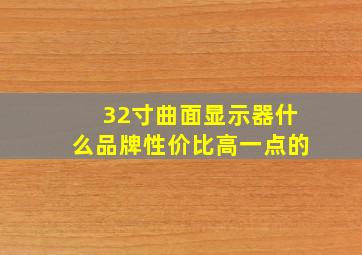 32寸曲面显示器什么品牌性价比高一点的