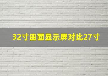 32寸曲面显示屏对比27寸