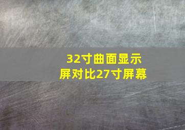 32寸曲面显示屏对比27寸屏幕