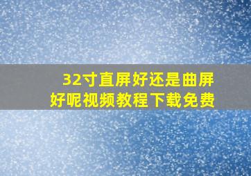 32寸直屏好还是曲屏好呢视频教程下载免费