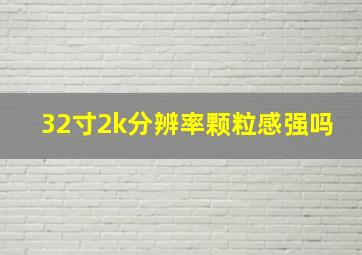 32寸2k分辨率颗粒感强吗