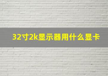 32寸2k显示器用什么显卡