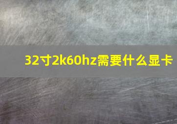 32寸2k60hz需要什么显卡