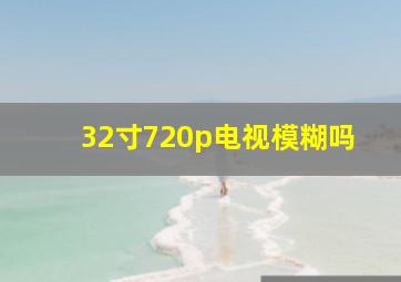 32寸720p电视模糊吗