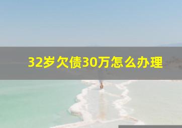 32岁欠债30万怎么办理