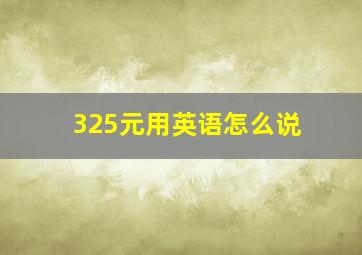 325元用英语怎么说