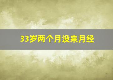 33岁两个月没来月经