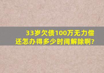 33岁欠债100万无力偿还怎办得多少时间解除啊?