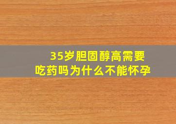 35岁胆固醇高需要吃药吗为什么不能怀孕