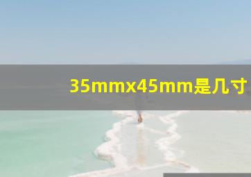 35mmx45mm是几寸