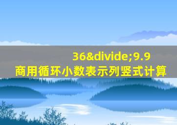 36÷9.9商用循环小数表示列竖式计算