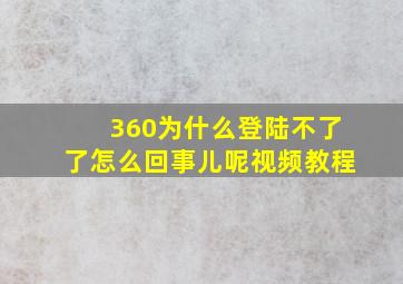 360为什么登陆不了了怎么回事儿呢视频教程