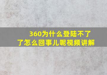 360为什么登陆不了了怎么回事儿呢视频讲解