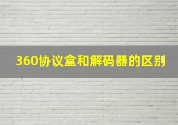 360协议盒和解码器的区别