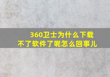 360卫士为什么下载不了软件了呢怎么回事儿