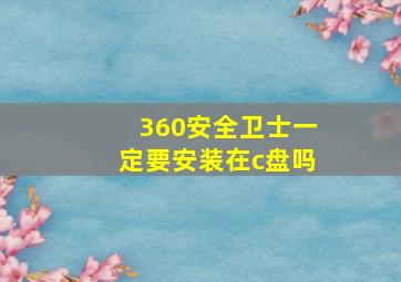 360安全卫士一定要安装在c盘吗