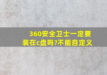 360安全卫士一定要装在c盘吗?不能自定义