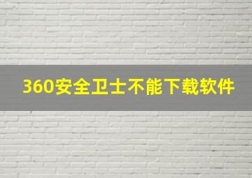 360安全卫士不能下载软件