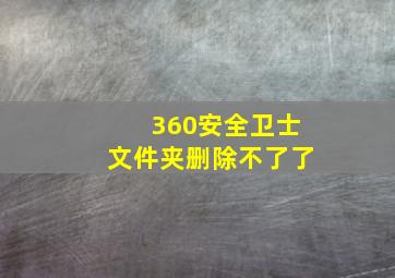 360安全卫士文件夹删除不了了