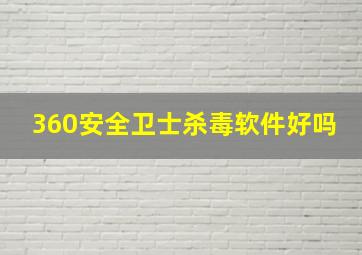 360安全卫士杀毒软件好吗