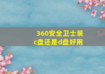 360安全卫士装c盘还是d盘好用