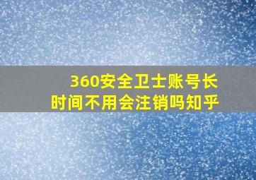 360安全卫士账号长时间不用会注销吗知乎