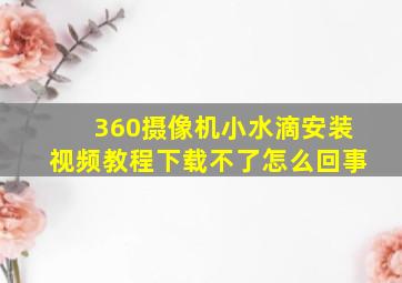 360摄像机小水滴安装视频教程下载不了怎么回事