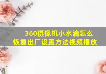 360摄像机小水滴怎么恢复出厂设置方法视频播放