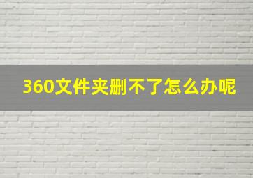 360文件夹删不了怎么办呢