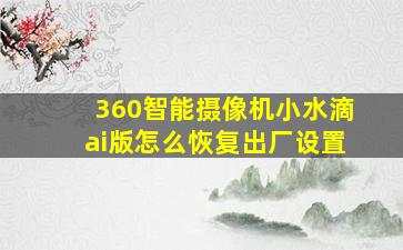 360智能摄像机小水滴ai版怎么恢复出厂设置