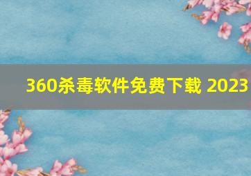 360杀毒软件免费下载 2023