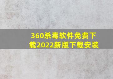 360杀毒软件免费下载2022新版下载安装