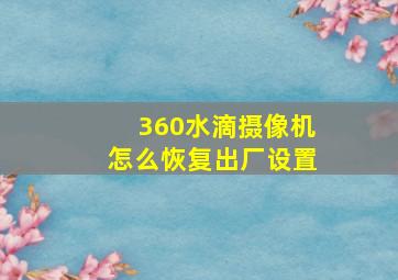 360水滴摄像机怎么恢复出厂设置