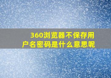 360浏览器不保存用户名密码是什么意思呢