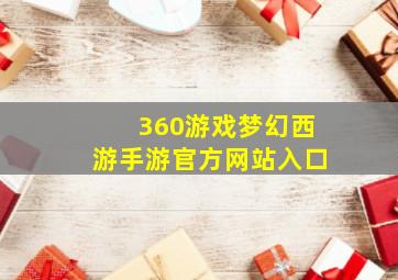 360游戏梦幻西游手游官方网站入口