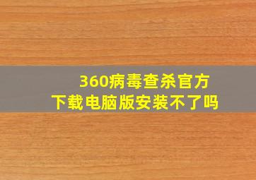 360病毒查杀官方下载电脑版安装不了吗